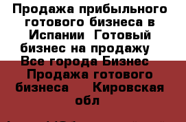 Продажа прибыльного готового бизнеса в Испании. Готовый бизнес на продажу - Все города Бизнес » Продажа готового бизнеса   . Кировская обл.